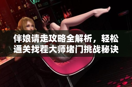 伴娘请走攻略全解析，轻松通关找茬大师堵门挑战秘诀分享