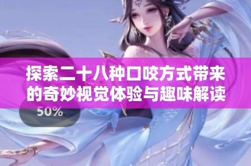 探索二十八种口咬方式带来的奇妙视觉体验与趣味解读