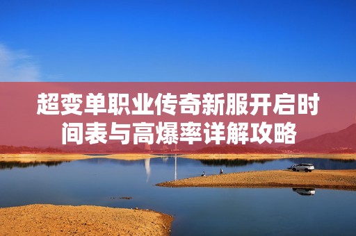 超变单职业传奇新服开启时间表与高爆率详解攻略