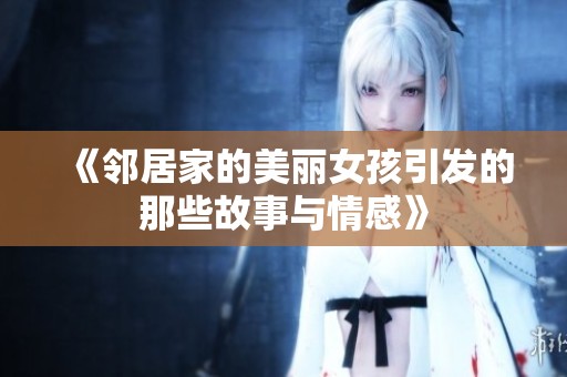 《邻居家的美丽女孩引发的那些故事与情感》