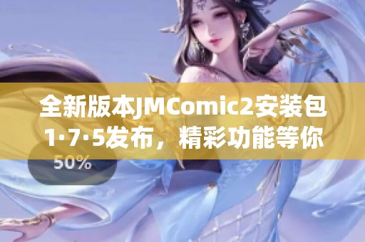 全新版本JMComic2安装包1·7·5发布，精彩功能等你体验