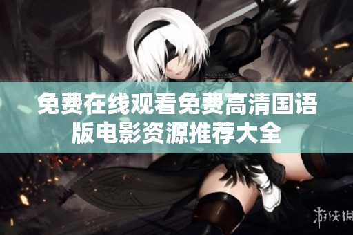 免费在线观看免费高清国语版电影资源推荐大全