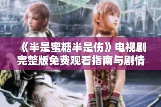 《半是蜜糖半是伤》电视剧完整版免费观看指南与剧情简介
