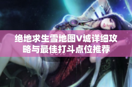 绝地求生雪地图V城详细攻略与最佳打斗点位推荐