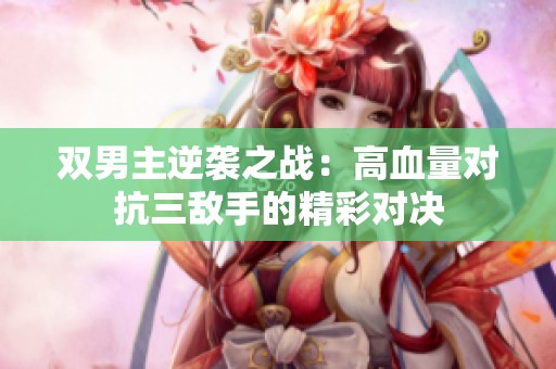 双男主逆袭之战：高血量对抗三敌手的精彩对决
