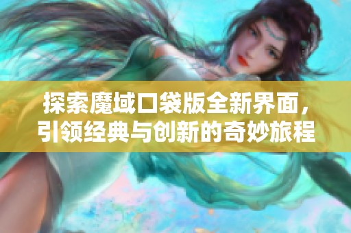 探索魔域口袋版全新界面，引领经典与创新的奇妙旅程