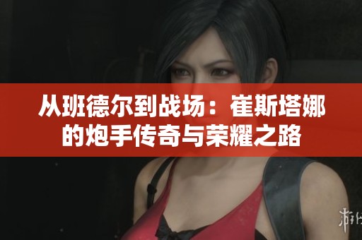 从班德尔到战场：崔斯塔娜的炮手传奇与荣耀之路