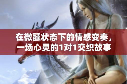 在微醺状态下的情感变奏，一场心灵的1对1交织故事