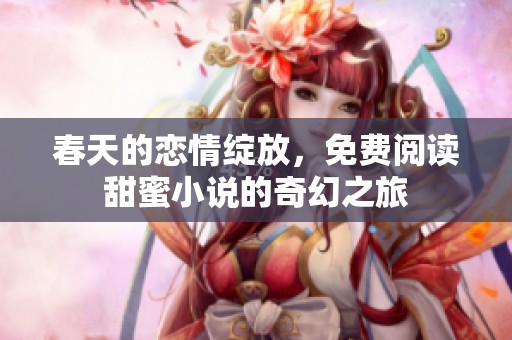 春天的恋情绽放，免费阅读甜蜜小说的奇幻之旅