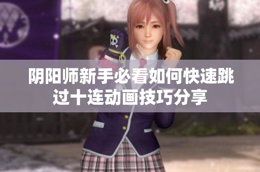 阴阳师新手必看如何快速跳过十连动画技巧分享
