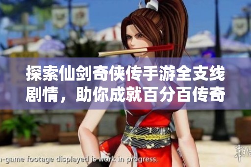 探索仙剑奇侠传手游全支线剧情，助你成就百分百传奇旅程