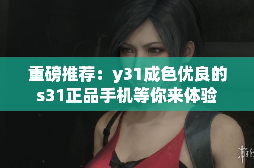 重磅推荐：y31成色优良的s31正品手机等你来体验
