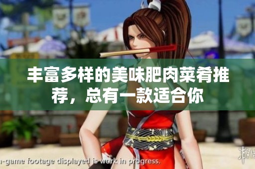 丰富多样的美味肥肉菜肴推荐，总有一款适合你