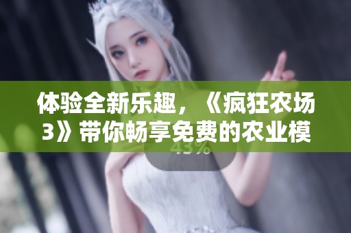 体验全新乐趣，《疯狂农场3》带你畅享免费的农业模拟世界