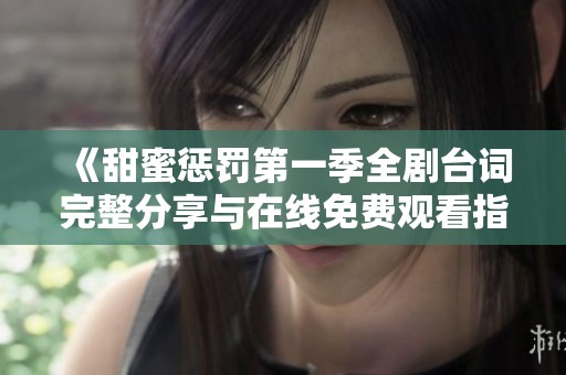 《甜蜜惩罚第一季全剧台词完整分享与在线免费观看指南》