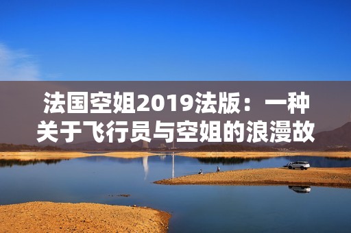 法国空姐2019法版：一种关于飞行员与空姐的浪漫故事