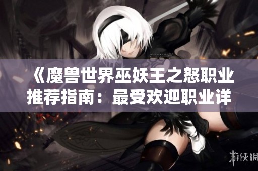 《魔兽世界巫妖王之怒职业推荐指南：最受欢迎职业详解》
