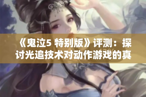 《鬼泣5 特别版》评测：探讨光追技术对动作游戏的真正意义与价值