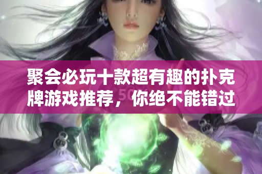 聚会必玩十款超有趣的扑克牌游戏推荐，你绝不能错过！
