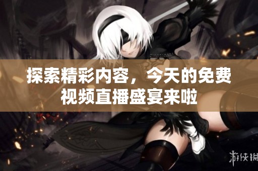 探索精彩内容，今天的免费视频直播盛宴来啦