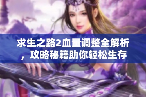 求生之路2血量调整全解析，攻略秘籍助你轻松生存