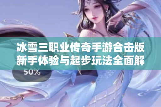 冰雪三职业传奇手游合击版新手体验与起步玩法全面解析