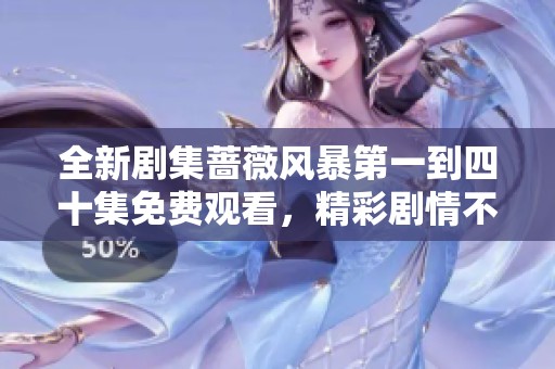 全新剧集蔷薇风暴第一到四十集免费观看，精彩剧情不容错过