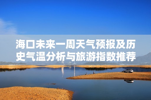 海口未来一周天气预报及历史气温分析与旅游指数推荐
