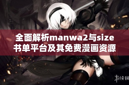 全面解析manwa2与size书单平台及其免费漫画资源利用攻略