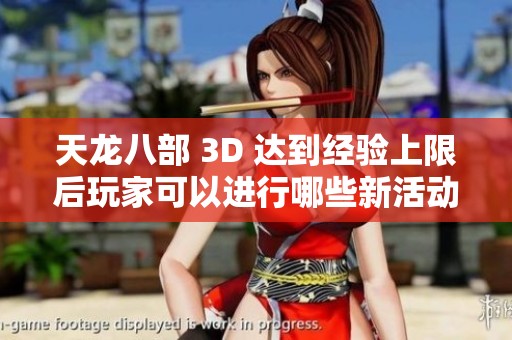 天龙八部 3D 达到经验上限后玩家可以进行哪些新活动