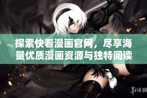 探索快看漫画官网，尽享海量优质漫画资源与独特阅读体验