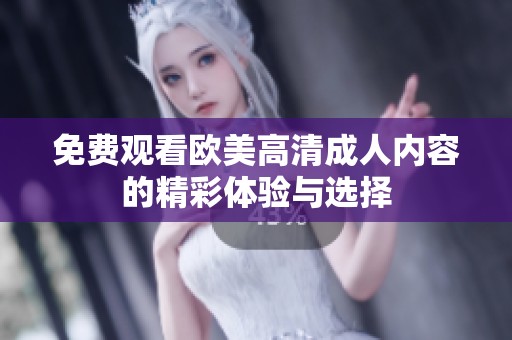 免费观看欧美高清成人内容的精彩体验与选择