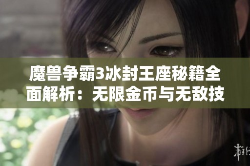 魔兽争霸3冰封王座秘籍全面解析：无限金币与无敌技巧分享