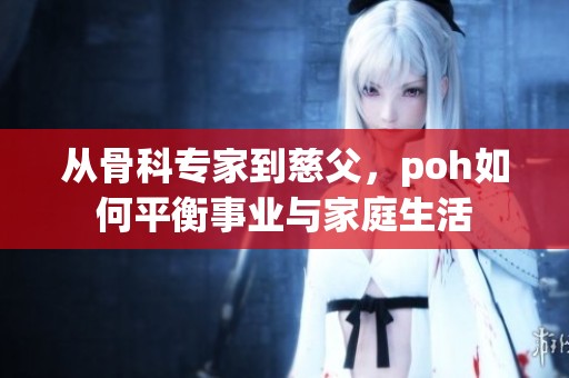 从骨科专家到慈父，poh如何平衡事业与家庭生活