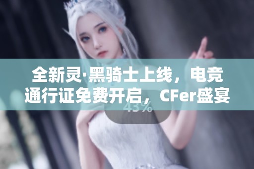 全新灵·黑骑士上线，电竞通行证免费开启，CFer盛宴精彩纷呈！