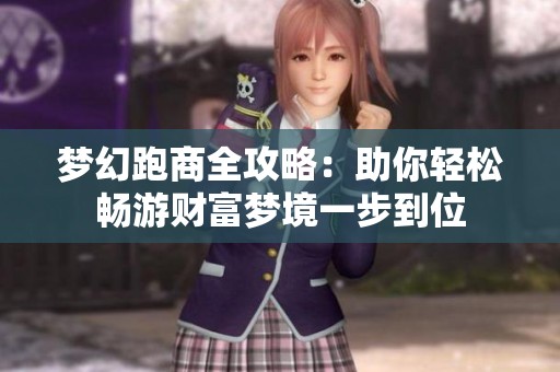 梦幻跑商全攻略：助你轻松畅游财富梦境一步到位