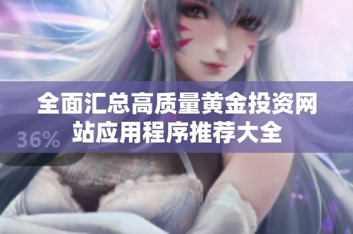 全面汇总高质量黄金投资网站应用程序推荐大全