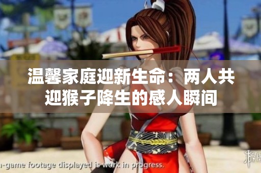 温馨家庭迎新生命：两人共迎猴子降生的感人瞬间