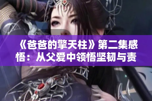 《爸爸的擎天柱》第二集感悟：从父爱中领悟坚韧与责任