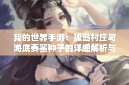 我的世界手游：孤岛村庄与海底要塞种子的详细解析与玩法攻略