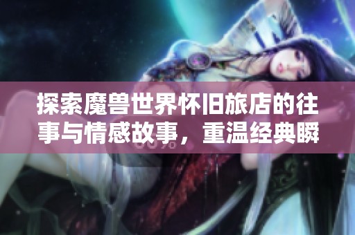 探索魔兽世界怀旧旅店的往事与情感故事，重温经典瞬间