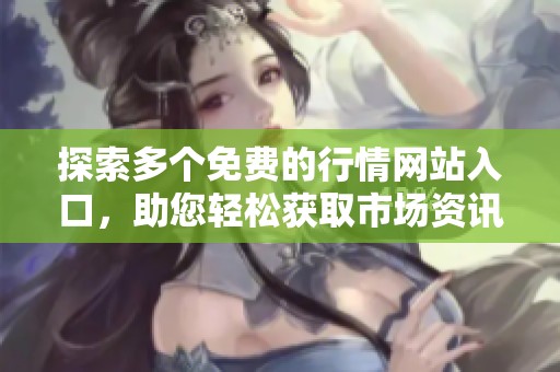 探索多个免费的行情网站入口，助您轻松获取市场资讯