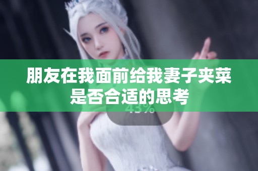 朋友在我面前给我妻子夹菜是否合适的思考