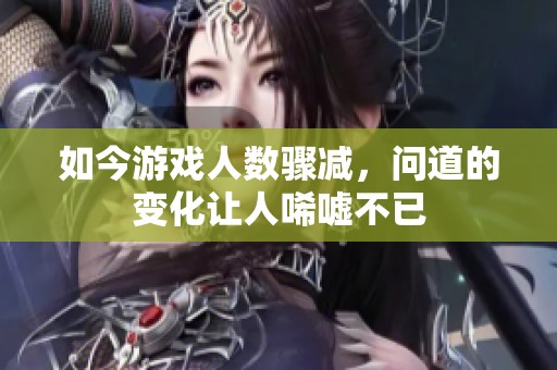 如今游戏人数骤减，问道的变化让人唏嘘不已