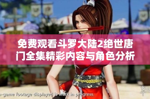 免费观看斗罗大陆2绝世唐门全集精彩内容与角色分析分享