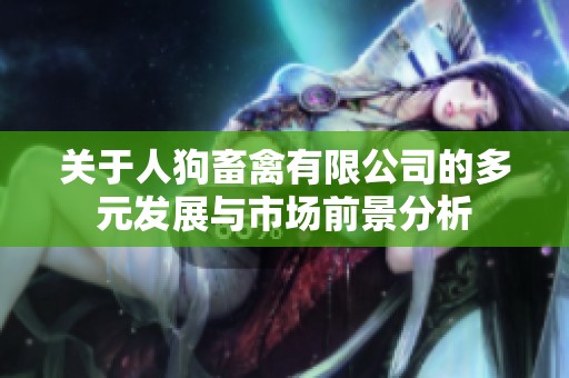 关于人狗畜禽有限公司的多元发展与市场前景分析