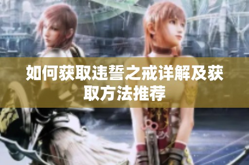 如何获取违誓之戒详解及获取方法推荐