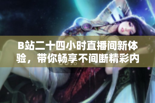 B站二十四小时直播间新体验，带你畅享不间断精彩内容