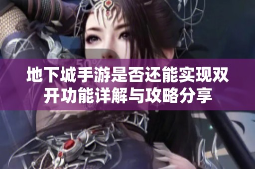 地下城手游是否还能实现双开功能详解与攻略分享