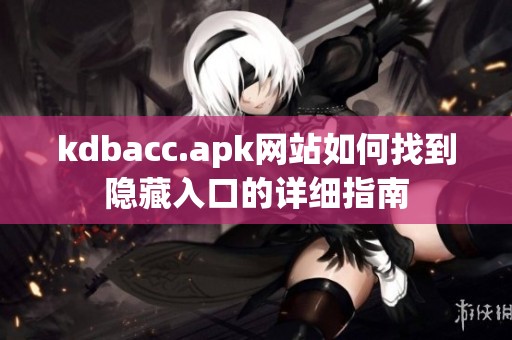 kdbacc.apk网站如何找到隐藏入口的详细指南